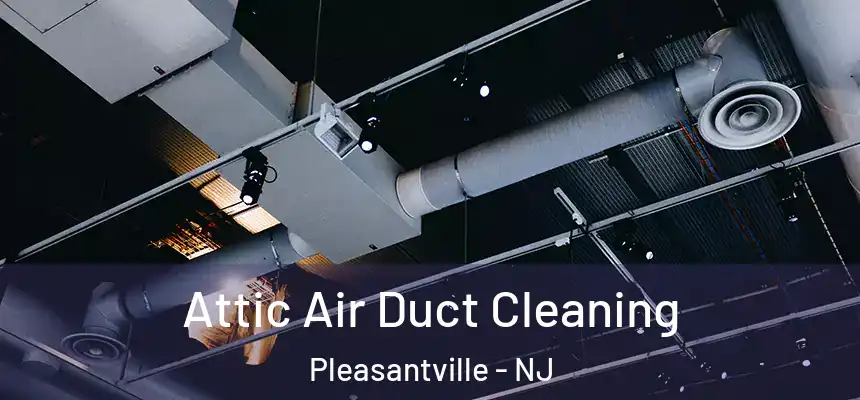 Attic Air Duct Cleaning Pleasantville - NJ