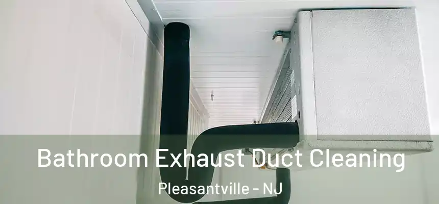 Bathroom Exhaust Duct Cleaning Pleasantville - NJ