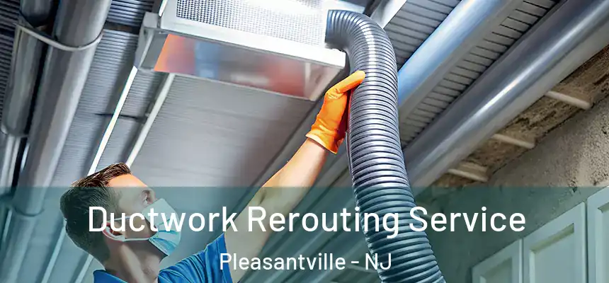  Ductwork Rerouting Service Pleasantville - NJ
