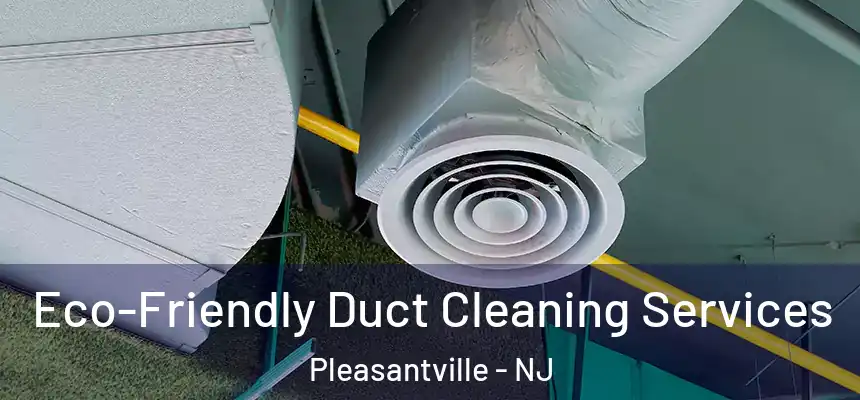  Eco-Friendly Duct Cleaning Services Pleasantville - NJ