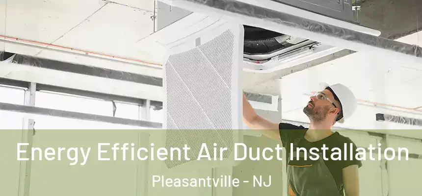 Energy Efficient Air Duct Installation Pleasantville - NJ