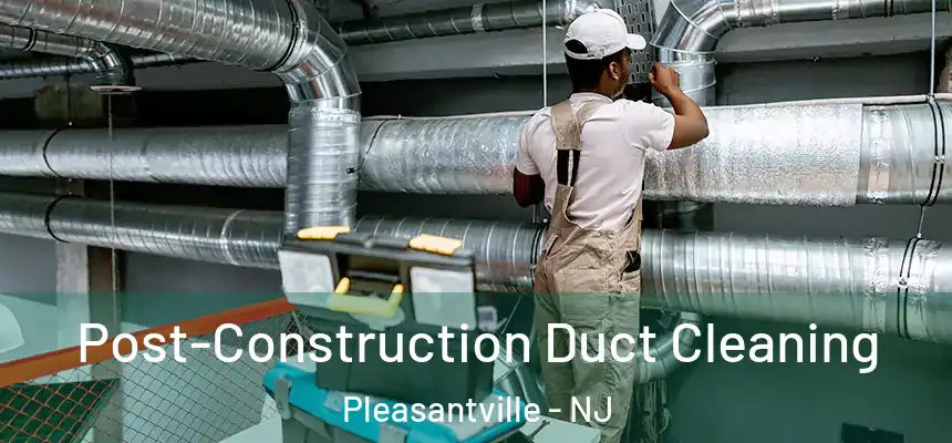  Post-Construction Duct Cleaning Pleasantville - NJ