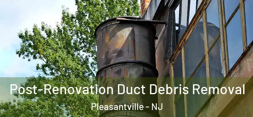  Post-Renovation Duct Debris Removal Pleasantville - NJ