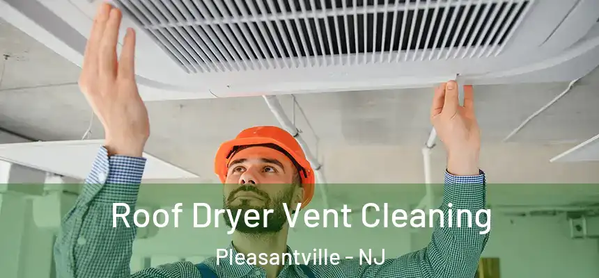  Roof Dryer Vent Cleaning Pleasantville - NJ