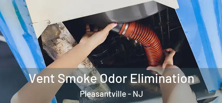 Vent Smoke Odor Elimination Pleasantville - NJ