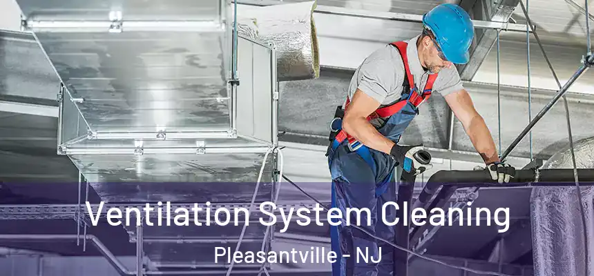 Ventilation System Cleaning Pleasantville - NJ